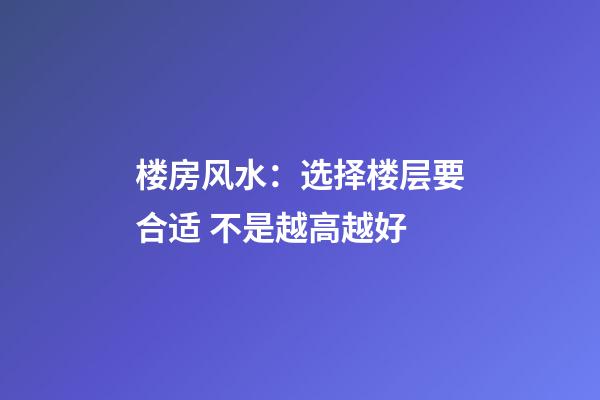 楼房风水：选择楼层要合适 不是越高越好